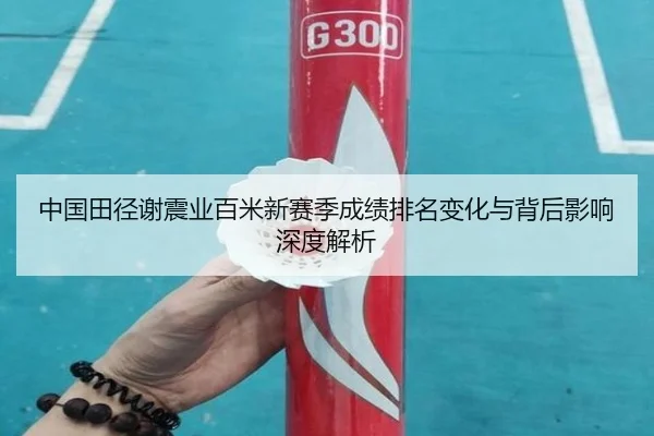 中国田径谢震业百米新赛季成绩排名变化与背后影响深度解析